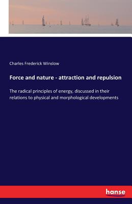 غلاف كتاب Force and nature - attraction and repulsion:The radical principles of energy, discussed in their relations to physical and morphological developments