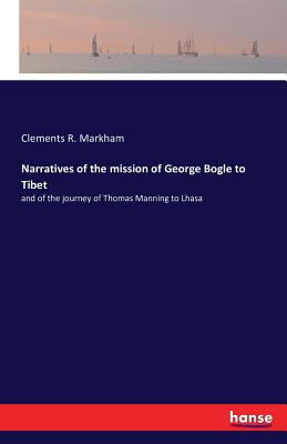 Narratives of the mission of George Bogle to Tibet:and of the journey of Thomas Manning to Lhasa