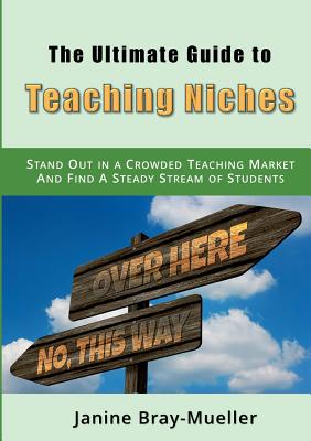 The Ultimate Guide to Teaching Niches:Step-by-Step Practical Advice for Freelance Teachers; How to Stand Out in a Crowded Teaching Market and Find A S