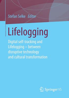 غلاف كتاب Lifelogging : Digital self-tracking and Lifelogging - between disruptive technology and cultural transformation