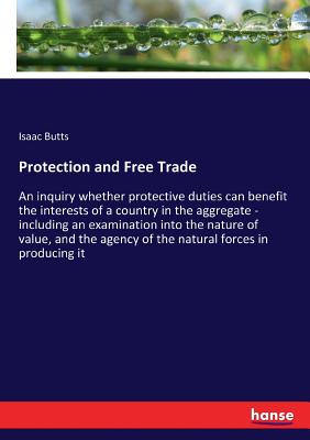 غلاف كتاب Protection and Free Trade:An inquiry whether protective duties can benefit the interests of a country in the aggregate - including an examination into