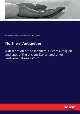 Northern Antiquities:A description of the manners, customs, religion and laws of the ancient Danes, and other northern nations - Vol. 1