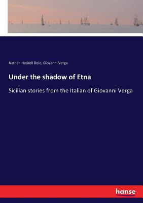 Under the shadow of Etna:Sicilian stories from the Italian of Giovanni Verga