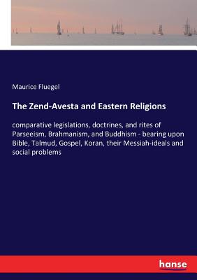 The Zend-Avesta and Eastern Religions:comparative legislations, doctrines, and rites of Parseeism, Brahmanism, and Buddhism - bearing upon Bible, Talm