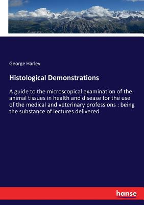 Histological Demonstrations  :A guide to the microscopical examination of the animal tissues in health and disease for the use of the medical and vete