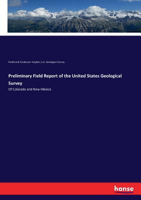 Preliminary Field Report of the United States Geological Survey:Of Colorado and New Mexico