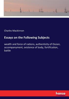 غلاف كتاب Essays on the Following Subjects:wealth and force of nations, authenticity of Ossian, accompanyment, existence of body, fortification, battle