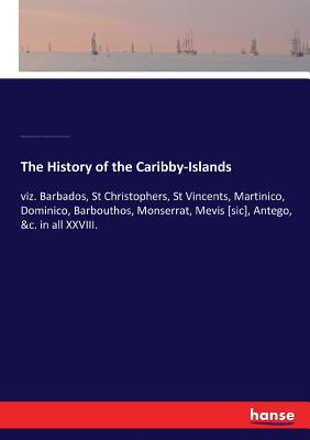 The History of the Caribby-Islands:viz. Barbados, St Christophers, St Vincents, Martinico, Dominico, Barbouthos, Monserrat, Mevis [sic], Antego, &c. i