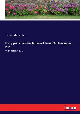غلاف كتاب Forty years' familiar letters of James W. Alexander, D.D.:With notes. Vol. 1