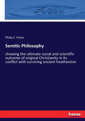 غلاف كتاب Semitic Philosophy:showing the ultimate social and scientific outcome of original Christianity in its conflict with surviving ancient heathenism