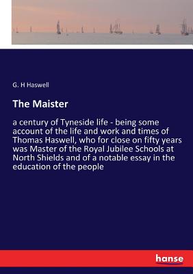 غلاف كتاب The Maister:a century of Tyneside life - being some account of the life and work and times of Thomas Haswell, who for close on fifty years was Master