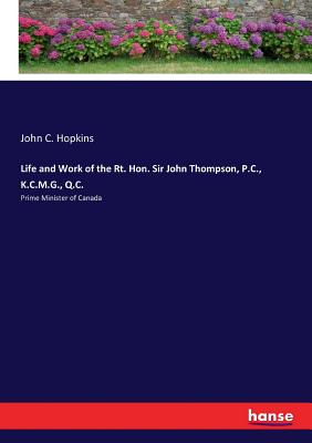 غلاف كتاب Life and Work of the Rt. Hon. Sir John Thompson, P.C., K.C.M.G., Q.C.:Prime Minister of Canada