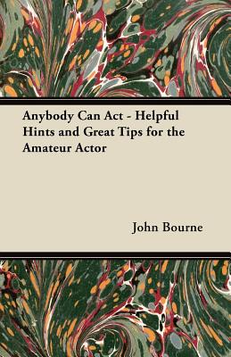 Anybody Can Act - Helpful Hints and Great Tips for the Amateur Actor