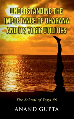 Understanding the Importance of Dharana and its Yogic Utilities:The School of Yoga #6