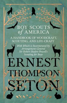 Boy Scouts of America - A Handbook of Woodcraft, Scouting, and Life-Craft - With Which is Incorporated by Arrangement General Sir Robert Baden-Powell
