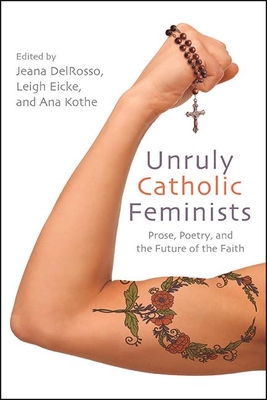 Unruly Catholic Feminists : Prose, Poetry, and the Future of the Faith
