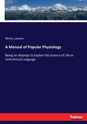 A Manual of Popular Physiology :Being an Attempt to Explain the Science of Life in Untechnical Language