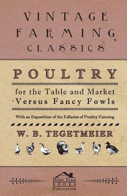 غلاف كتاب Poultry For The Table And Market Versus Fancy Fowls - With An Expostition Of The Fallacies Of Poultry Farming