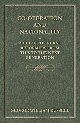 Co-Operation And Nationality  A Guide For Rural Reformers From This To The Next Generation