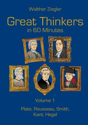 Great Thinkers in 60 Minutes - Volume 1:Plato, Rousseau, Smith, Kant, Hegel