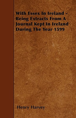 With Essex in Ireland - Being Extracts from a Journal Kept in Ireland During the Year 1599