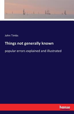 Things not generally known:popular errors explained and illustrated