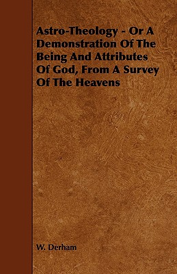 Astro-Theology - Or a Demonstration of the Being and Attributes of God, from a Survey of the Heavens