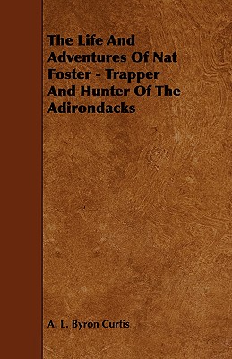 The Life and Adventures of Nat Foster - Trapper and Hunter of the Adirondacks
