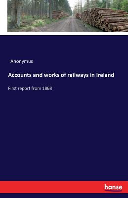 Accounts and works of railways in Ireland:First report from 1868
