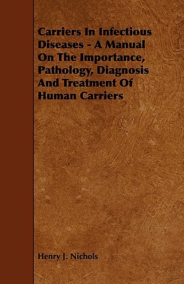 Carriers in Infectious Diseases - A Manual on the Importance, Pathology, Diagnosis and Treatment of Human Carriers