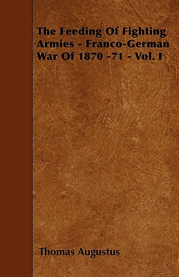 The Feeding Of Fighting Armies - Franco-German War Of 1870 -71 - Vol. I