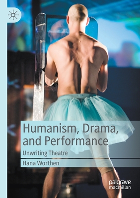 Humanism, Drama, and Performance : Unwriting Theatre
