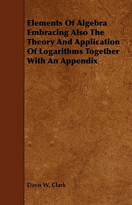 Elements Of Algebra Embracing Also The Theory And Application Of Logarithms Together With An Appendix
