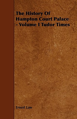 The History of Hampton Court Palace - Volume I Tudor Times