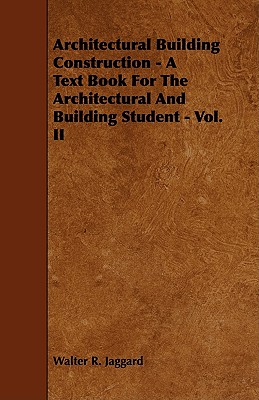 Architectural Building Construction - A Text Book for the Architectural and Building Student - Vol. II