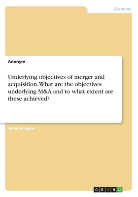 Underlying objectives of merger and acquisition. What are the objectives underlying M&A and to what extent are these achieved?