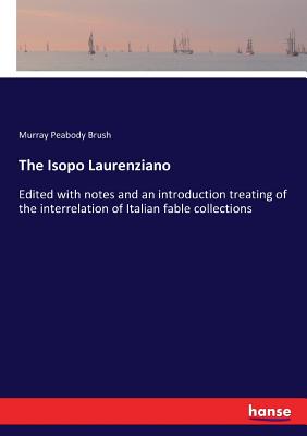 غلاف كتاب The Isopo Laurenziano :Edited with notes and an introduction treating of the interrelation of Italian fable collections