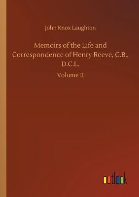 Memoirs of the Life and Correspondence of Henry Reeve, C.B., D.C.L.