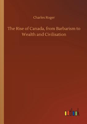 غلاف كتاب The Rise of Canada, from Barbarism to Wealth and Civilisation