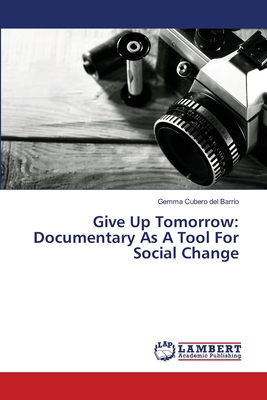 غلاف كتاب Give Up Tomorrow: Documentary As A Tool For Social Change