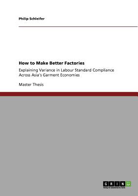 غلاف كتاب How to Make Better Factories:Explaining Variance in Labour Standard Compliance Across Asia's Garment Economies