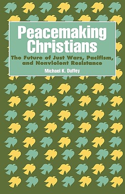 Peacemaking Christians : The Future of Just Wars, Pacifism, and Nonviolent Resistance