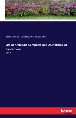 Life of Archibald Campbell Tait, Archbishop of Canterbury:Vol. I