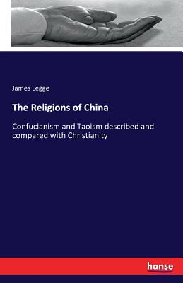 The Religions of China:Confucianism and Taoism described and compared with Christianity