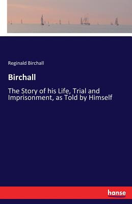 غلاف كتاب Birchall:The Story of his Life, Trial and Imprisonment, as Told by Himself