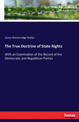 غلاف كتاب The True Doctrine of State Rights:With an Examination of the Record of the Democratic and Republican Parties