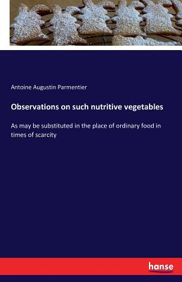 Observations on such nutritive vegetables :As may be substituted in the place of ordinary food in times of scarcity