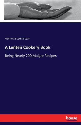 A Lenten Cookery Book:Being Nearly 200 Maigre Recipes