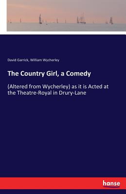 The Country Girl, a Comedy:(Altered from Wycherley) as it is Acted at the Theatre-Royal in Drury-Lane