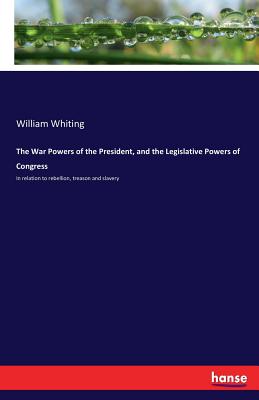 غلاف كتاب The War Powers of the President, and the Legislative Powers of Congress :In relation to rebellion, treason and slavery